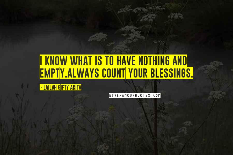 Lailah Gifty Akita Quotes: I know what is to have nothing and empty.Always count your blessings.