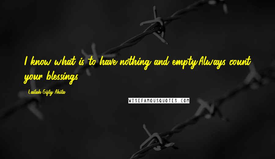 Lailah Gifty Akita Quotes: I know what is to have nothing and empty.Always count your blessings.