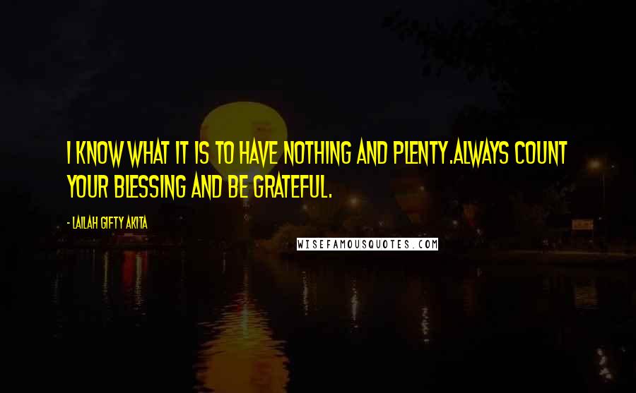 Lailah Gifty Akita Quotes: I know what it is to have nothing and plenty.Always count your blessing and be grateful.