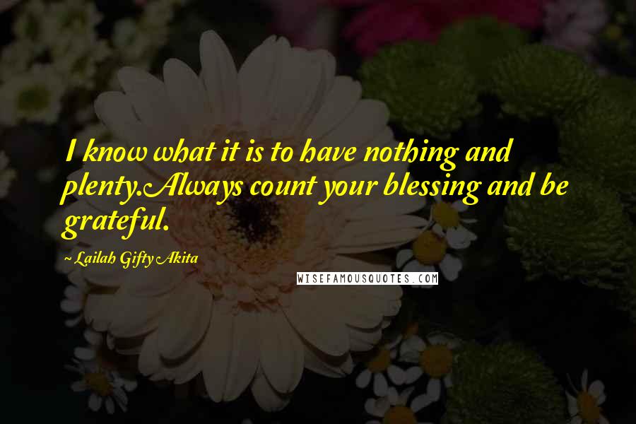 Lailah Gifty Akita Quotes: I know what it is to have nothing and plenty.Always count your blessing and be grateful.