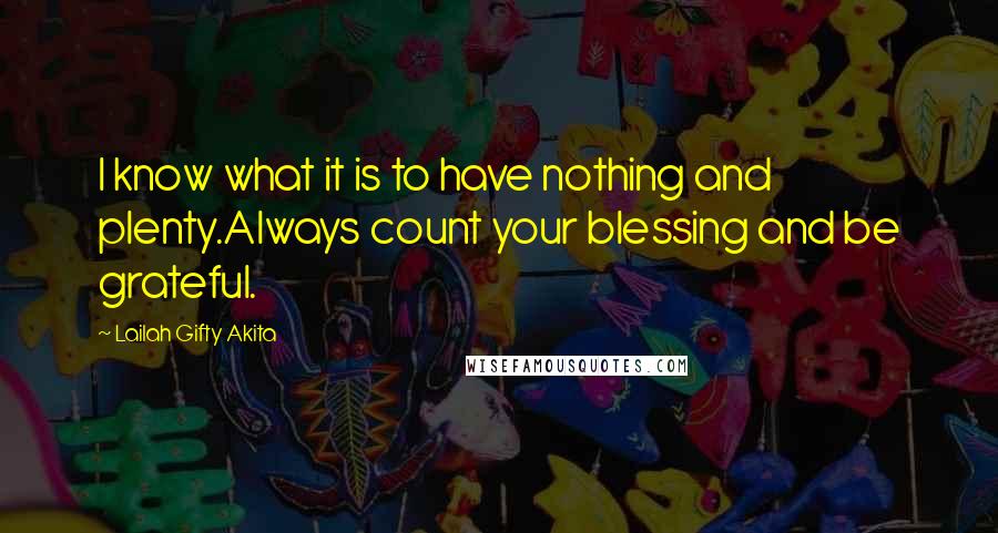 Lailah Gifty Akita Quotes: I know what it is to have nothing and plenty.Always count your blessing and be grateful.