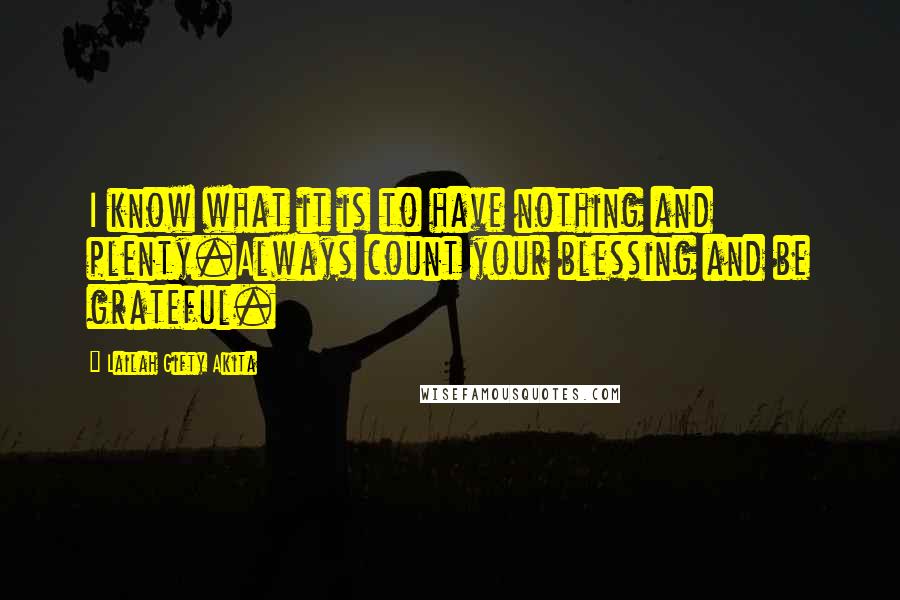Lailah Gifty Akita Quotes: I know what it is to have nothing and plenty.Always count your blessing and be grateful.