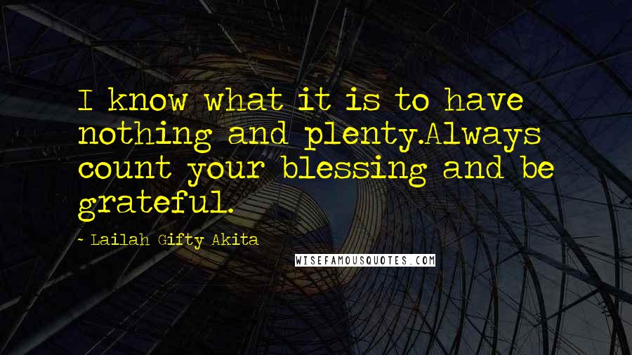 Lailah Gifty Akita Quotes: I know what it is to have nothing and plenty.Always count your blessing and be grateful.