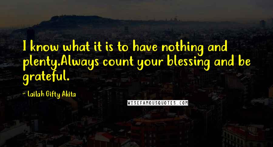 Lailah Gifty Akita Quotes: I know what it is to have nothing and plenty.Always count your blessing and be grateful.