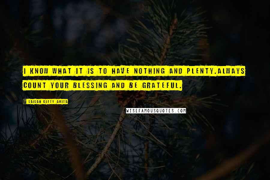Lailah Gifty Akita Quotes: I know what it is to have nothing and plenty.Always count your blessing and be grateful.