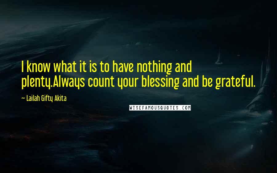 Lailah Gifty Akita Quotes: I know what it is to have nothing and plenty.Always count your blessing and be grateful.