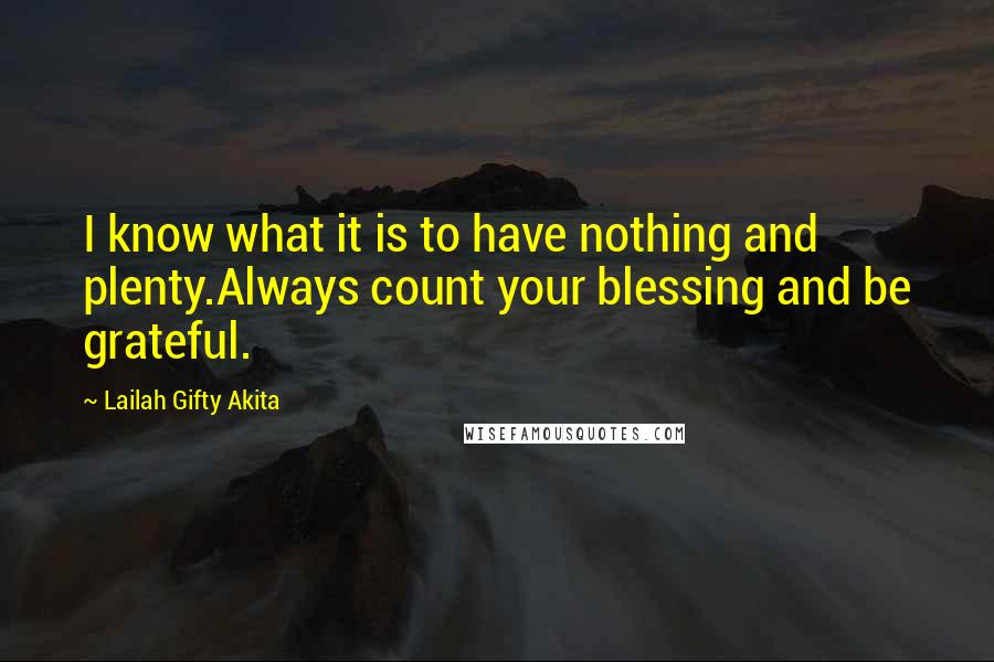 Lailah Gifty Akita Quotes: I know what it is to have nothing and plenty.Always count your blessing and be grateful.