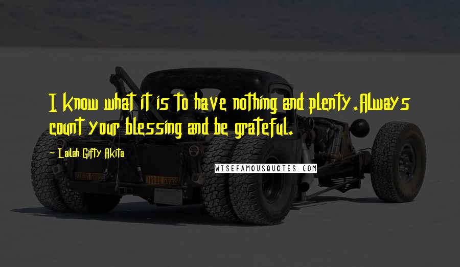 Lailah Gifty Akita Quotes: I know what it is to have nothing and plenty.Always count your blessing and be grateful.