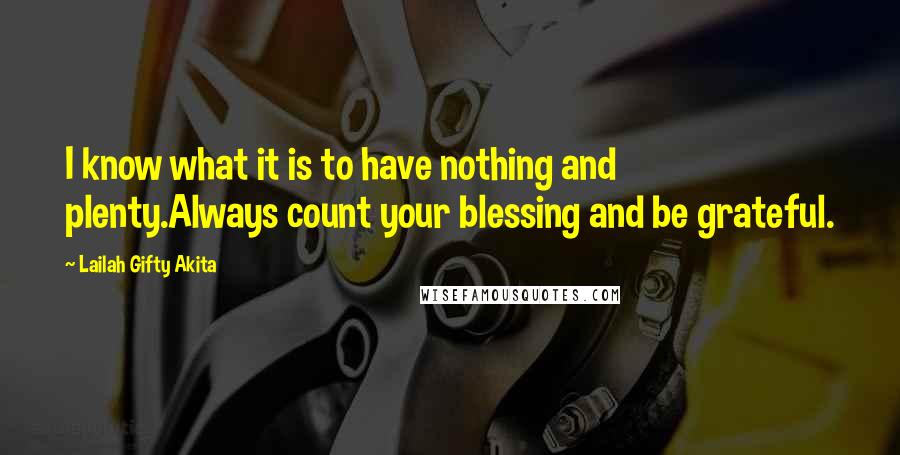 Lailah Gifty Akita Quotes: I know what it is to have nothing and plenty.Always count your blessing and be grateful.