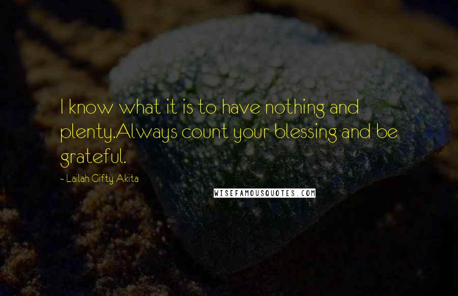 Lailah Gifty Akita Quotes: I know what it is to have nothing and plenty.Always count your blessing and be grateful.