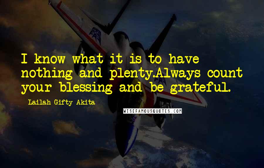 Lailah Gifty Akita Quotes: I know what it is to have nothing and plenty.Always count your blessing and be grateful.