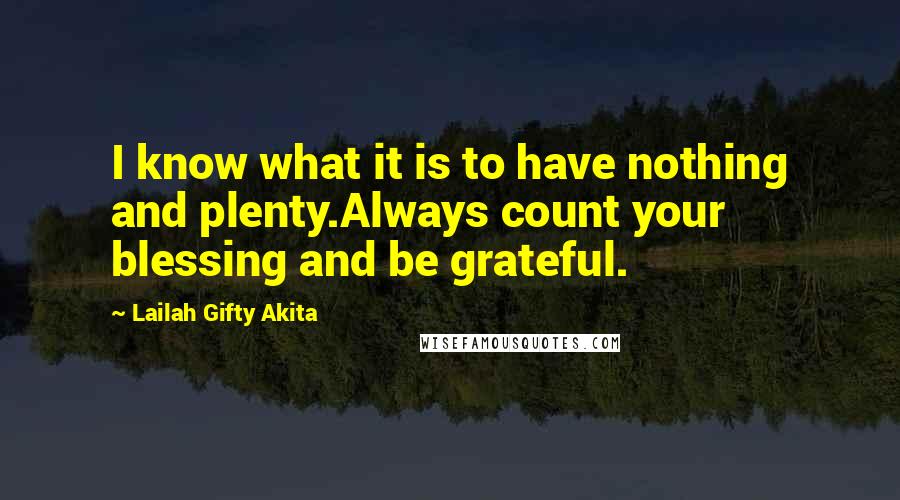 Lailah Gifty Akita Quotes: I know what it is to have nothing and plenty.Always count your blessing and be grateful.