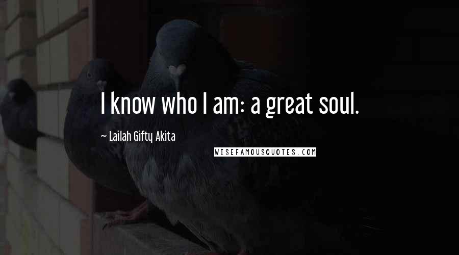 Lailah Gifty Akita Quotes: I know who I am: a great soul.