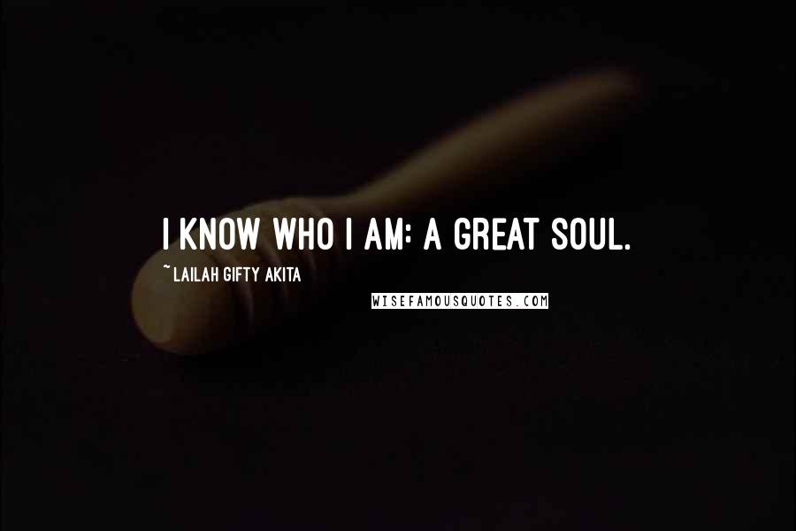 Lailah Gifty Akita Quotes: I know who I am: a great soul.
