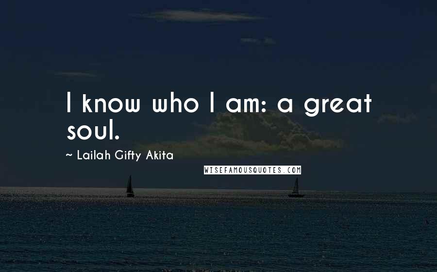 Lailah Gifty Akita Quotes: I know who I am: a great soul.