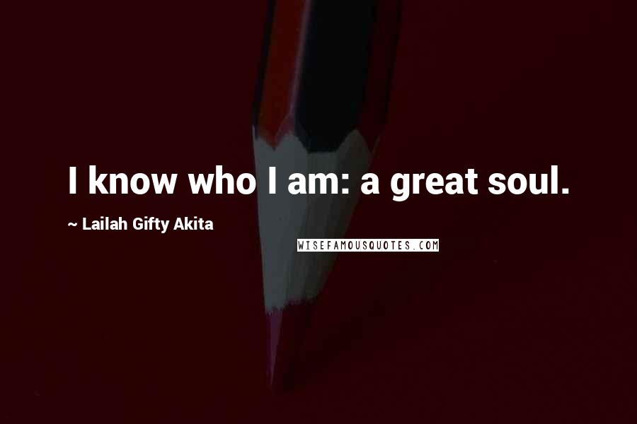 Lailah Gifty Akita Quotes: I know who I am: a great soul.
