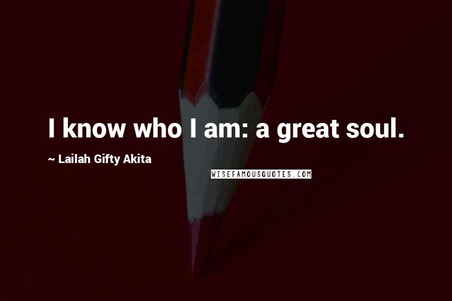 Lailah Gifty Akita Quotes: I know who I am: a great soul.