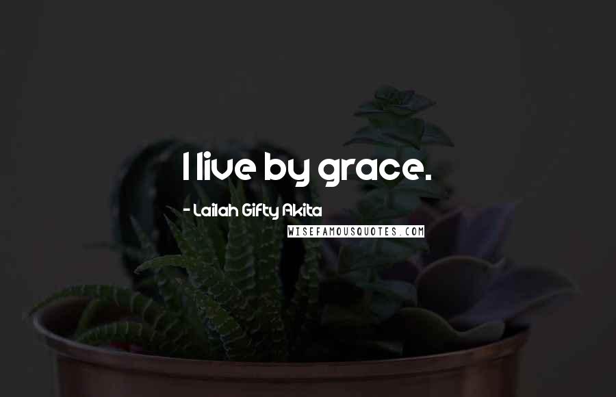 Lailah Gifty Akita Quotes: I live by grace.