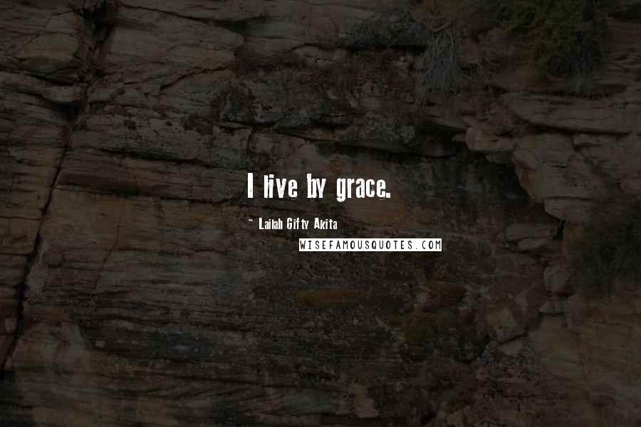 Lailah Gifty Akita Quotes: I live by grace.