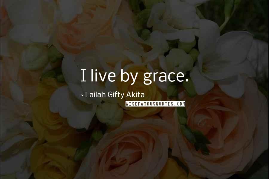 Lailah Gifty Akita Quotes: I live by grace.