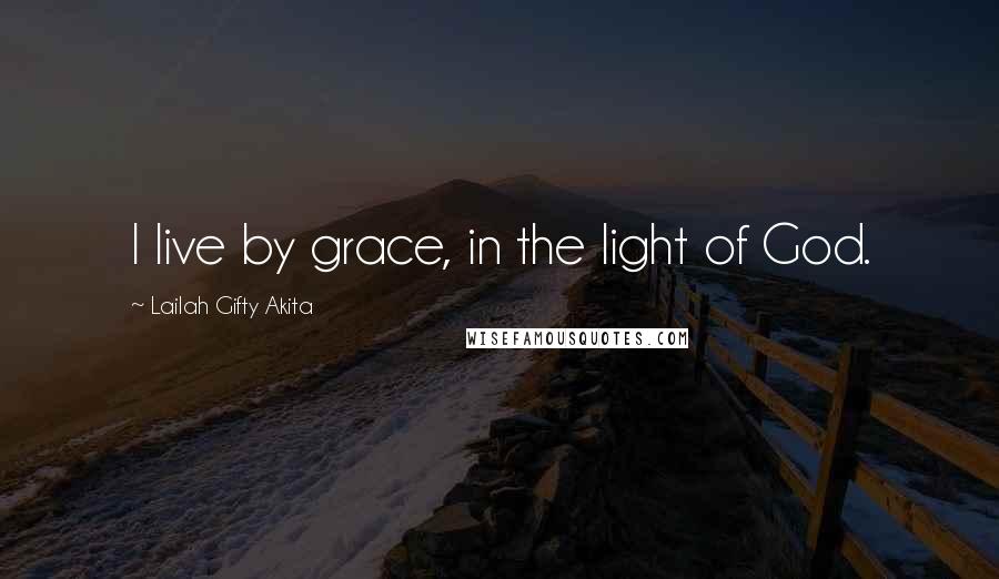 Lailah Gifty Akita Quotes: I live by grace, in the light of God.
