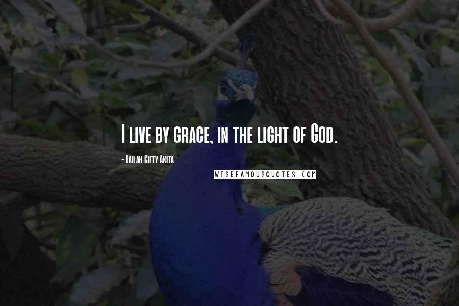 Lailah Gifty Akita Quotes: I live by grace, in the light of God.