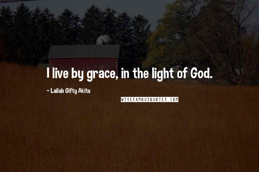 Lailah Gifty Akita Quotes: I live by grace, in the light of God.