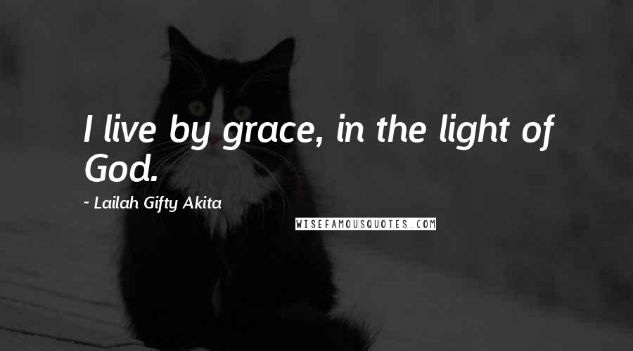 Lailah Gifty Akita Quotes: I live by grace, in the light of God.