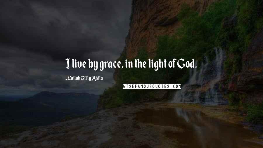 Lailah Gifty Akita Quotes: I live by grace, in the light of God.