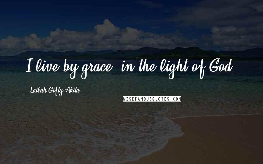 Lailah Gifty Akita Quotes: I live by grace, in the light of God.