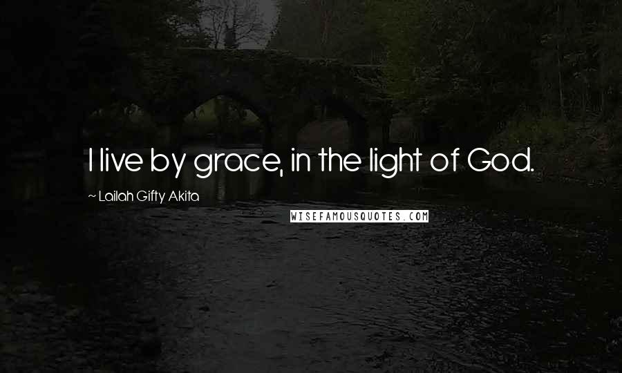 Lailah Gifty Akita Quotes: I live by grace, in the light of God.