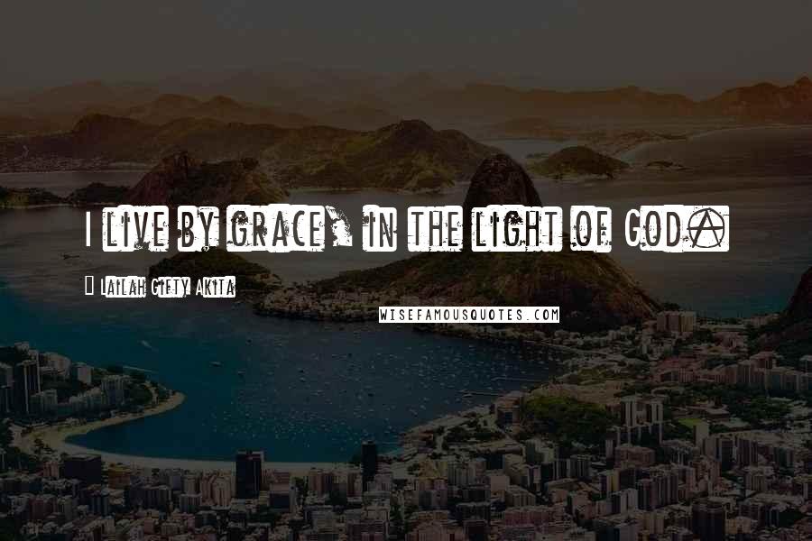 Lailah Gifty Akita Quotes: I live by grace, in the light of God.