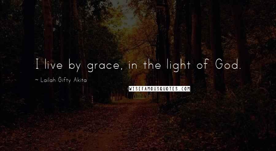 Lailah Gifty Akita Quotes: I live by grace, in the light of God.