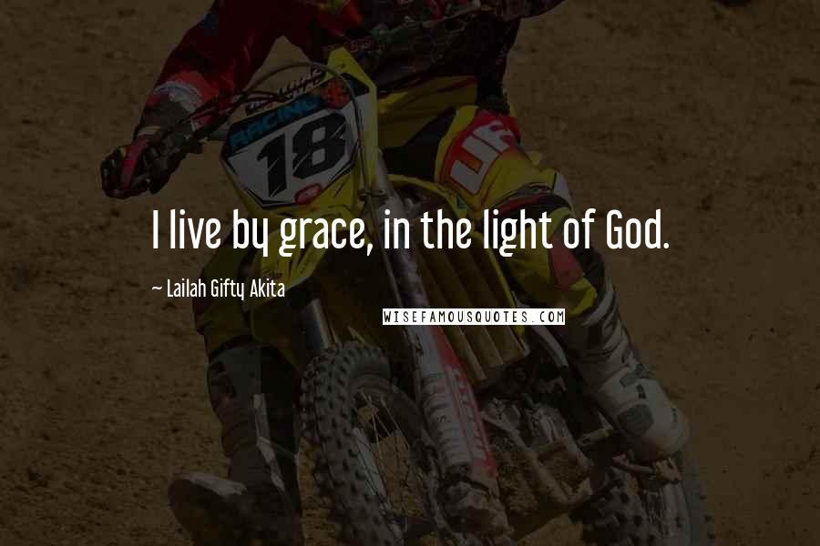 Lailah Gifty Akita Quotes: I live by grace, in the light of God.