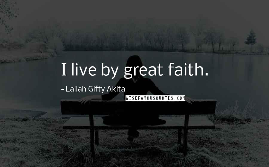 Lailah Gifty Akita Quotes: I live by great faith.