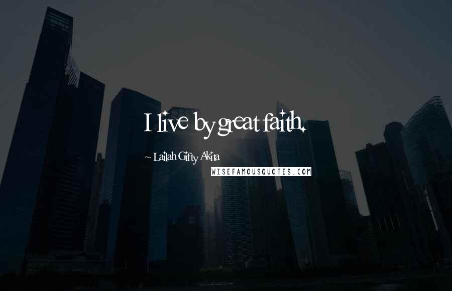 Lailah Gifty Akita Quotes: I live by great faith.