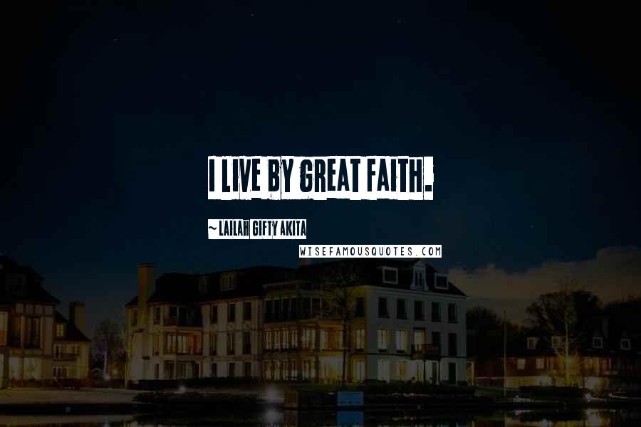 Lailah Gifty Akita Quotes: I live by great faith.