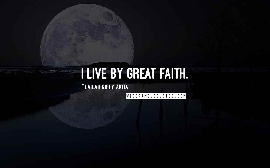 Lailah Gifty Akita Quotes: I live by great faith.