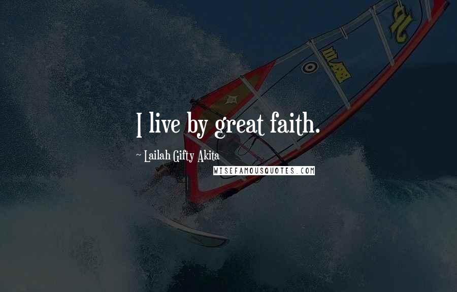 Lailah Gifty Akita Quotes: I live by great faith.