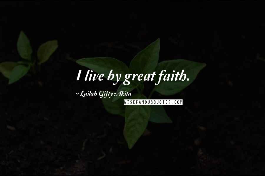 Lailah Gifty Akita Quotes: I live by great faith.