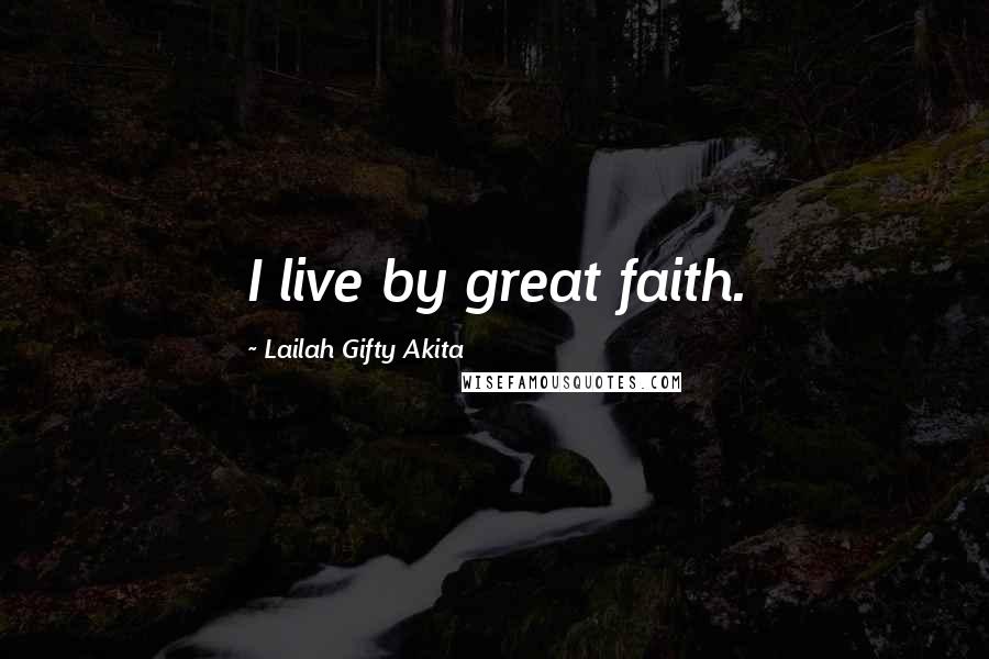 Lailah Gifty Akita Quotes: I live by great faith.