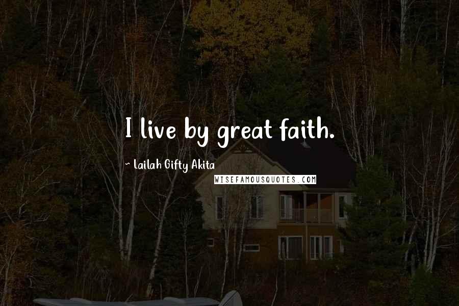 Lailah Gifty Akita Quotes: I live by great faith.