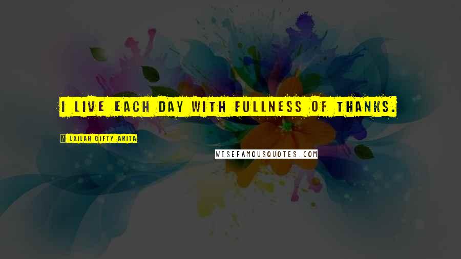 Lailah Gifty Akita Quotes: I live each day with fullness of thanks.