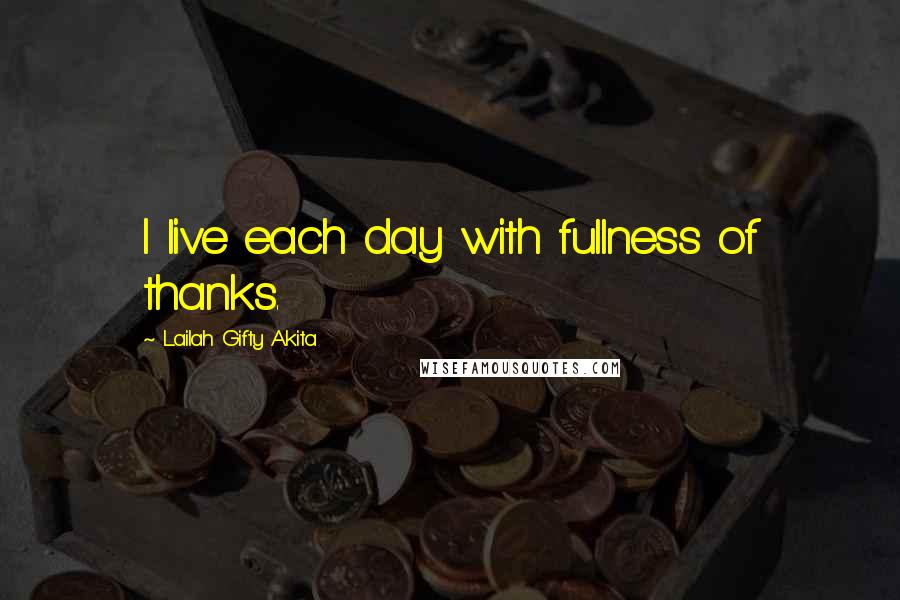 Lailah Gifty Akita Quotes: I live each day with fullness of thanks.