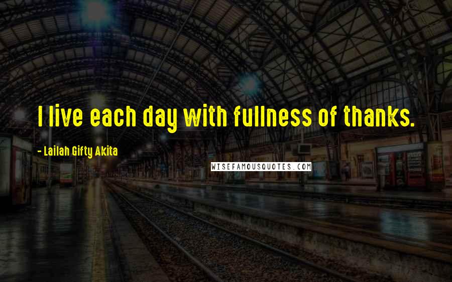 Lailah Gifty Akita Quotes: I live each day with fullness of thanks.