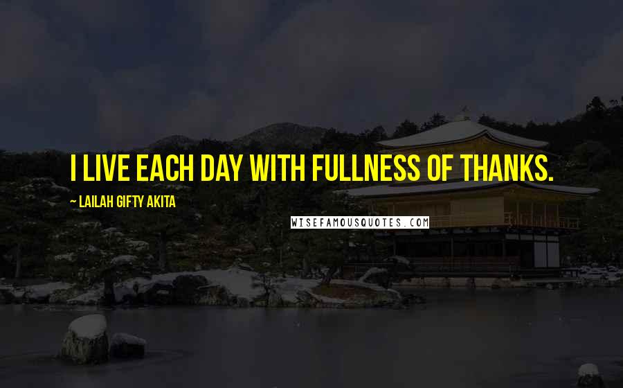Lailah Gifty Akita Quotes: I live each day with fullness of thanks.