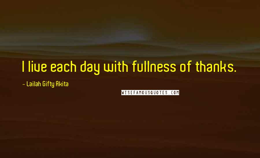 Lailah Gifty Akita Quotes: I live each day with fullness of thanks.