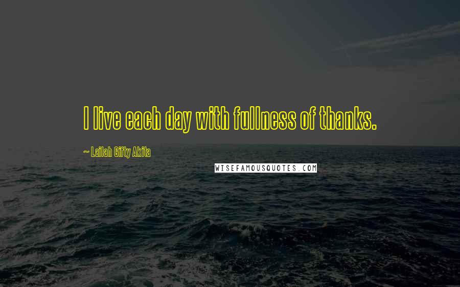 Lailah Gifty Akita Quotes: I live each day with fullness of thanks.