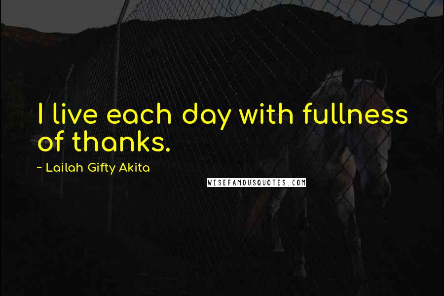 Lailah Gifty Akita Quotes: I live each day with fullness of thanks.