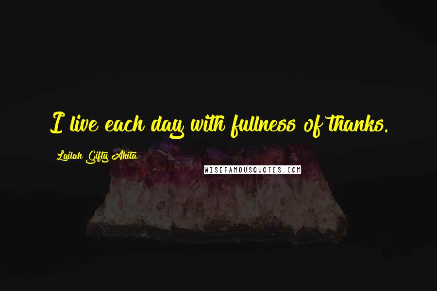 Lailah Gifty Akita Quotes: I live each day with fullness of thanks.